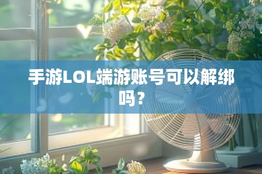 手游LOL端游账号可以解绑吗？