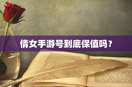 倩女手游号到底保值吗？