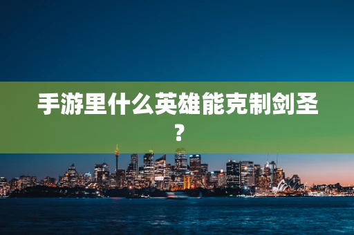 手游里什么英雄能克制剑圣？