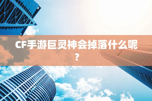 CF手游巨灵神会掉落什么呢？