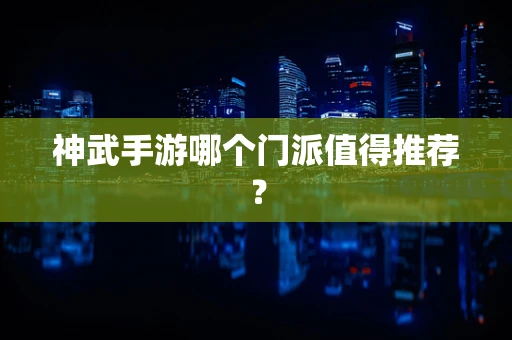 神武手游哪个门派值得推荐？