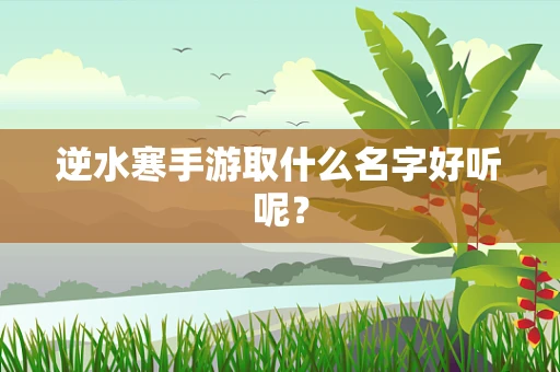 逆水寒手游取什么名字好听呢？