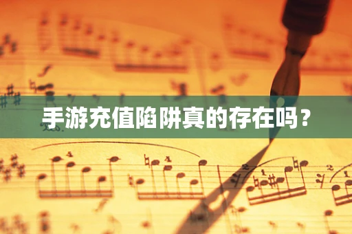 手游充值陷阱真的存在吗？