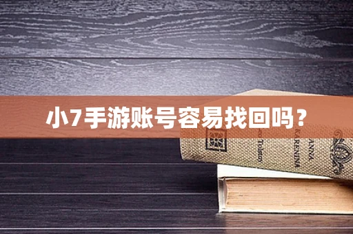 小7手游账号容易找回吗？