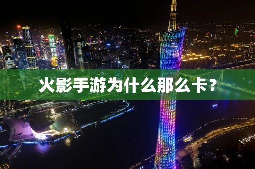 火影手游为什么那么卡？