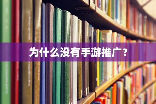 为什么没有手游推广？