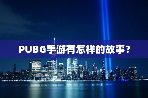 PUBG手游有怎样的故事？