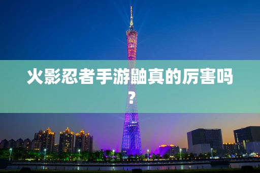 火影忍者手游鼬真的厉害吗？