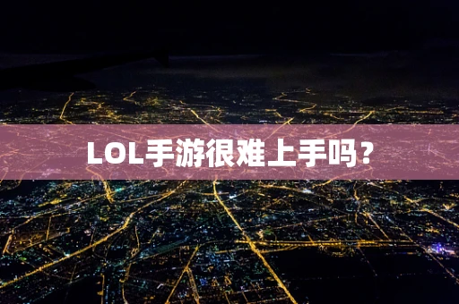 LOL手游很难上手吗？