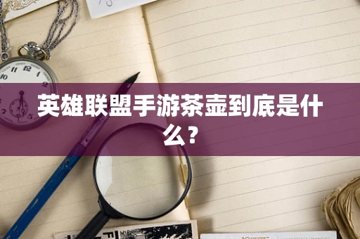 英雄联盟手游茶壶到底是什么？