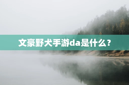文豪野犬手游da是什么？