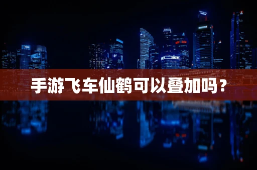 手游飞车仙鹤可以叠加吗？