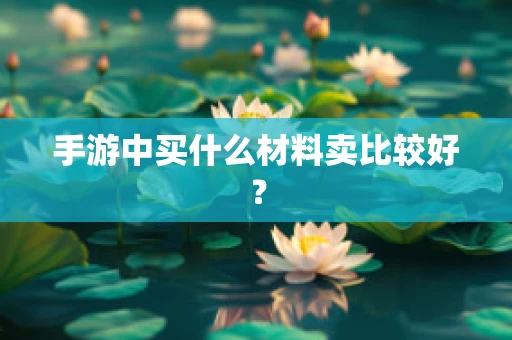 手游中买什么材料卖比较好？