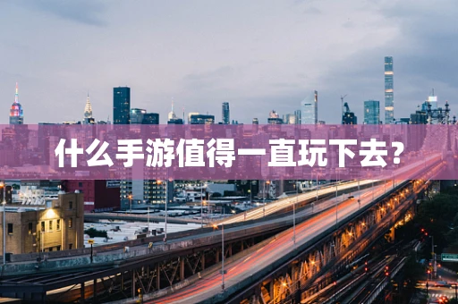什么手游值得一直玩下去？