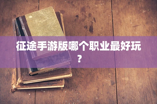 征途手游版哪个职业最好玩？