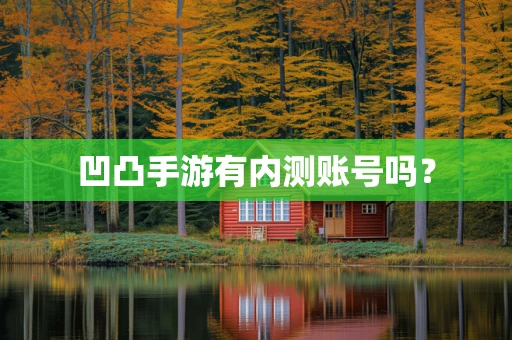 凹凸手游有内测账号吗？