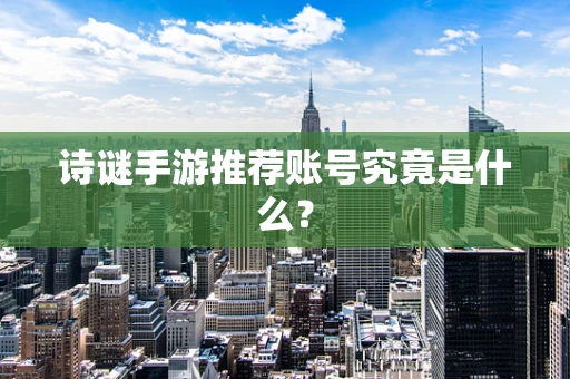 诗谜手游推荐账号究竟是什么？
