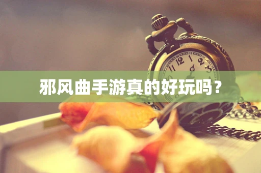 邪风曲手游真的好玩吗？