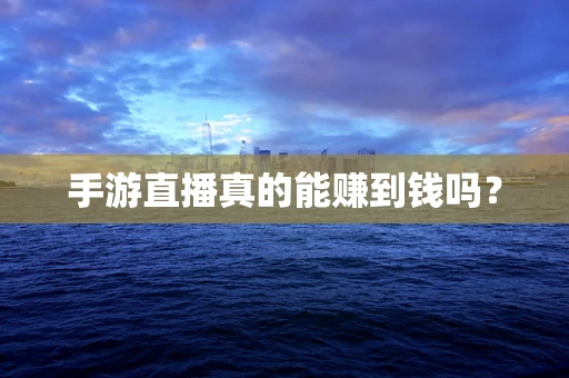 手游直播真的能赚到钱吗？