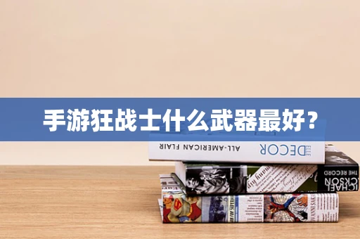 手游狂战士什么武器最好？
