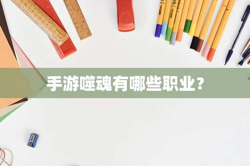 手游噬魂有哪些职业？