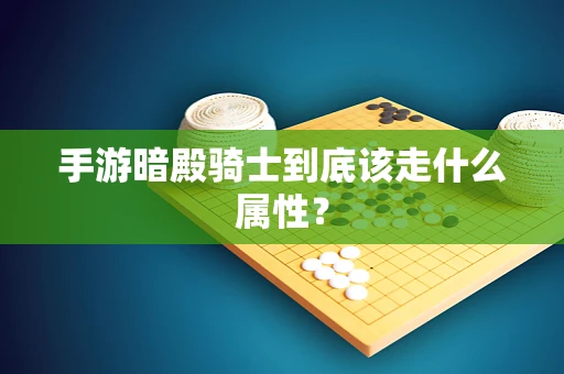 手游暗殿骑士到底该走什么属性？