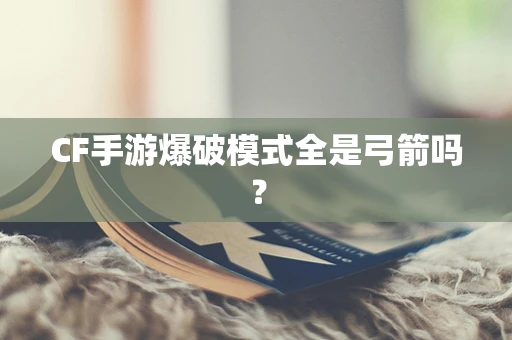 CF手游爆破模式全是弓箭吗？