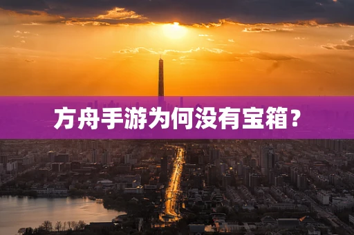 方舟手游为何没有宝箱？