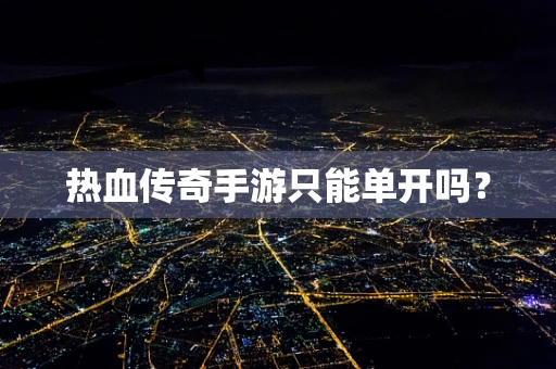 热血传奇手游只能单开吗？