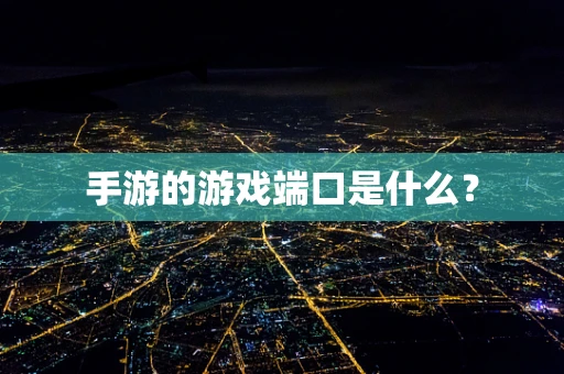 手游的游戏端口是什么？