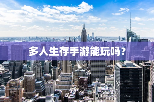 多人生存手游能玩吗？