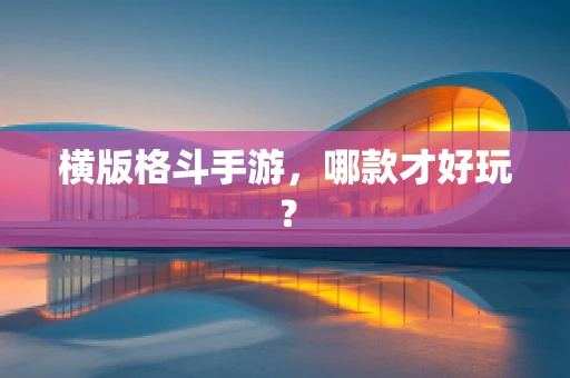 横版格斗手游，哪款才好玩？