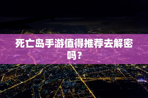 死亡岛手游值得推荐去解密吗？