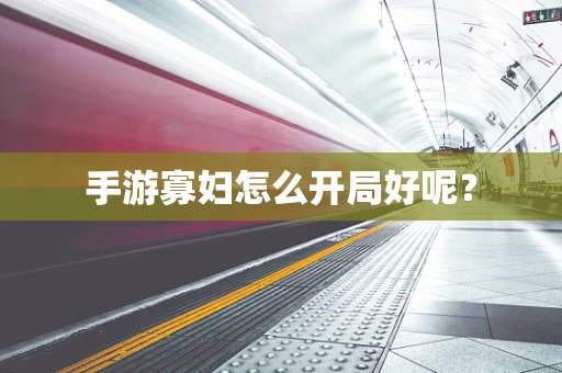 手游寡妇怎么开局好呢？