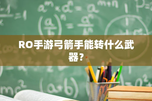 RO手游弓箭手能转什么武器？