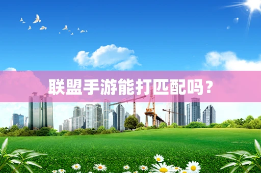 联盟手游能打匹配吗？