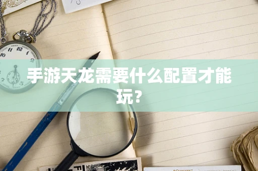 手游天龙需要什么配置才能玩？