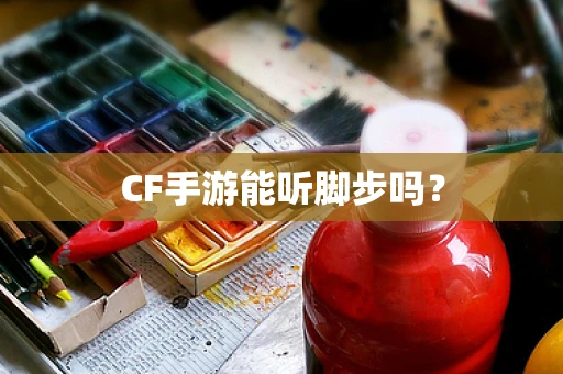 CF手游能听脚步吗？