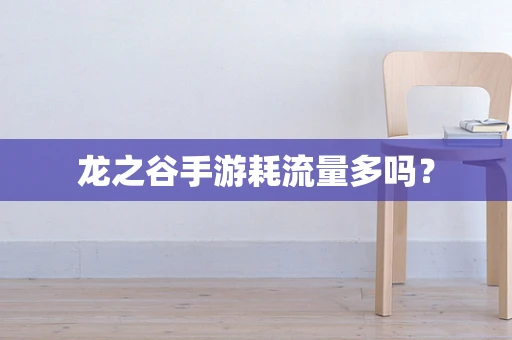 龙之谷手游耗流量多吗？