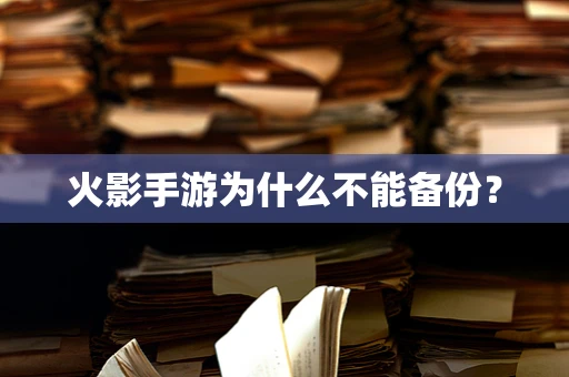 火影手游为什么不能备份？
