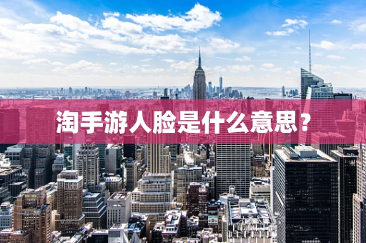 淘手游人脸是什么意思？