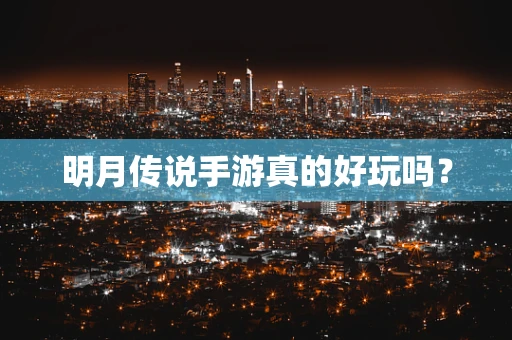明月传说手游真的好玩吗？