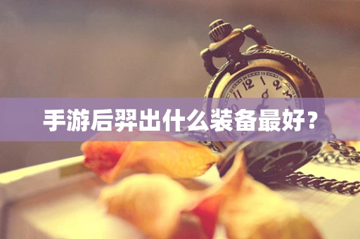 手游后羿出什么装备最好？