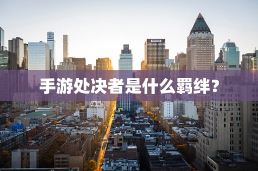 手游处决者是什么羁绊？