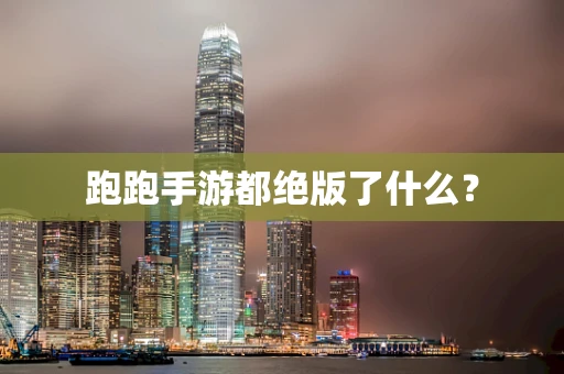 跑跑手游都绝版了什么？