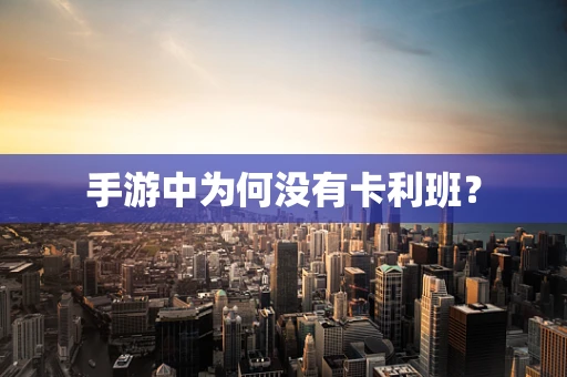 手游中为何没有卡利班？