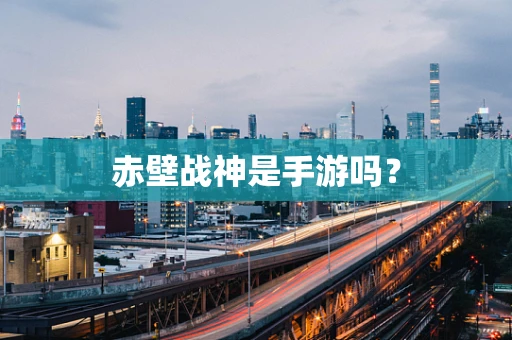 赤壁战神是手游吗？