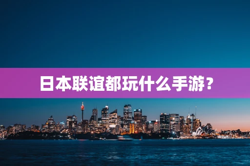 日本联谊都玩什么手游？
