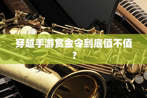 穿越手游赏金令到底值不值？