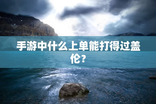 手游中什么上单能打得过盖伦？